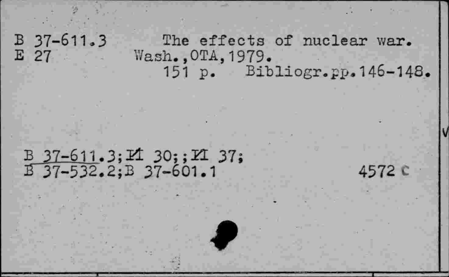 ﻿A
B 37-611.3
E 27
The effects of nuclear war.
Wash.,OTA,1979.
151 p. Bibliogr.pp.146-148.
B 37-611.3;H 30;;BI 37;
B"37-532.2;B 37-601.1
4572 C